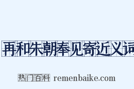 再和朱朝奉见寄近义词是什么意思的图片